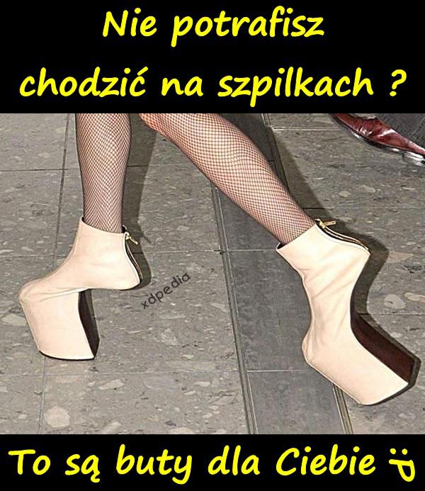 Nie potrafisz chodzić na szpilkach? To są buty dla Ciebie