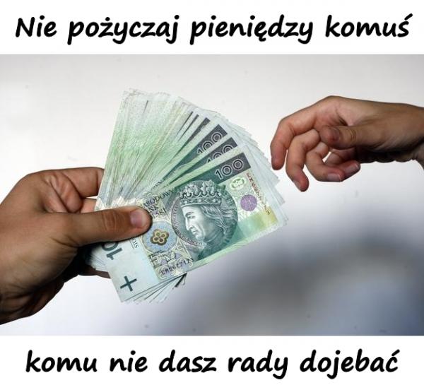 Nie pożyczaj pieniędzy komuś, komu nie dasz rady dojebać