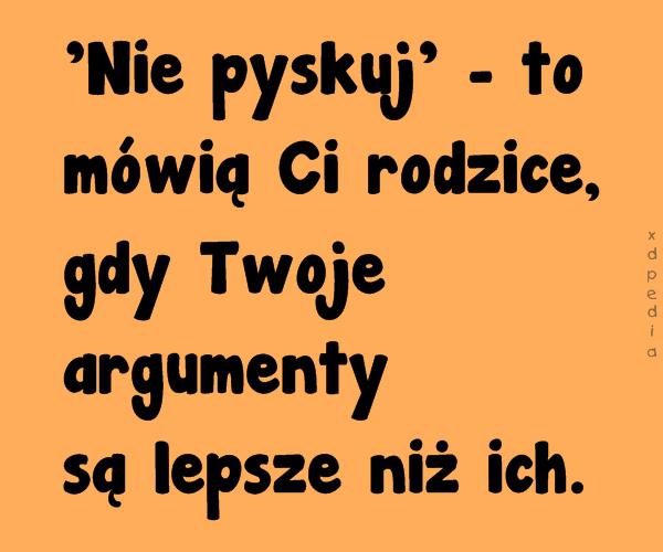 Nie pyskuj - to mówią Ci rodzice, gdy Twoje argumenty są