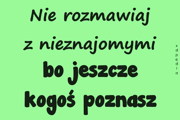 Nie rozmawiaj z nieznajomymi, bo jeszcze kogoś poznasz