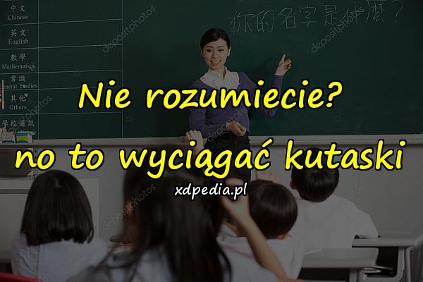 Nie rozumiecie?\nno to wyciągać kutaski