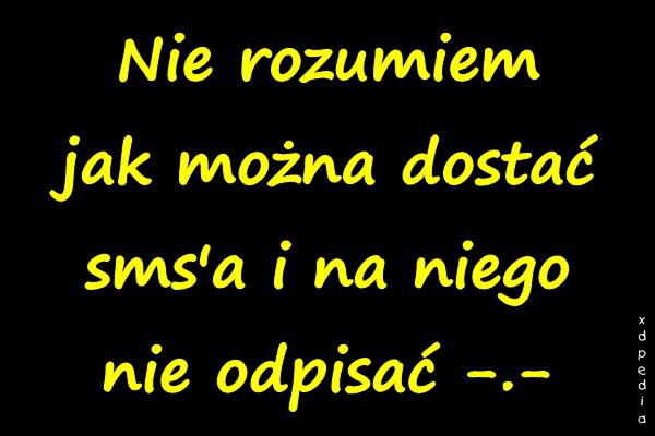 Nie rozumiem jak można dostać smsa i na niego nie odpisać