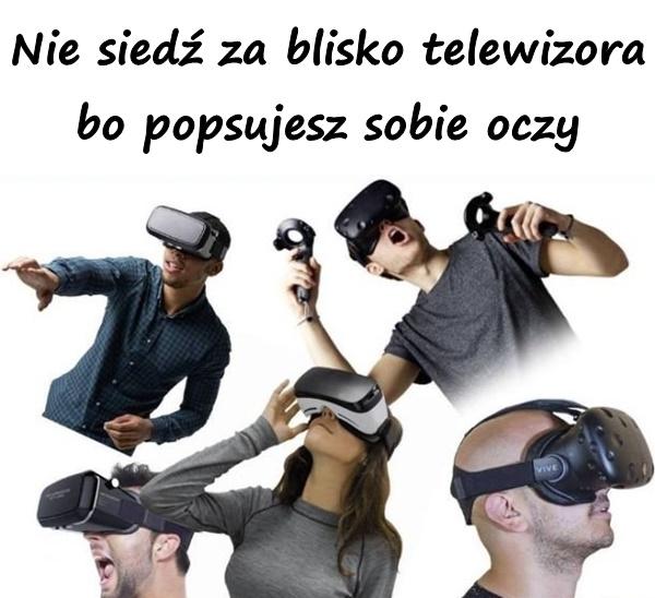 Nie siedź za blisko telewizora bo popsujesz sobie oczy