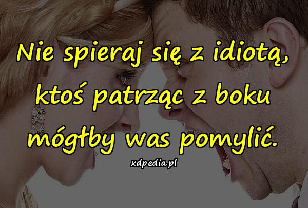 Nie spieraj się z idiotą, ktoś patrząc z boku mógłby was