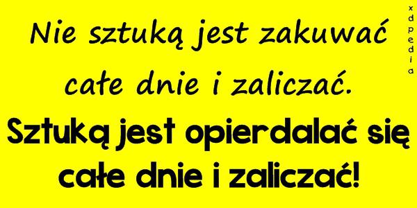 Nie sztuką jest zakuwać całe dnie i zaliczać. Sztuką jest