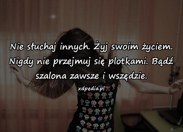 Nie słuchaj innych. Żyj swoim życiem. Nigdy nie przejmuj