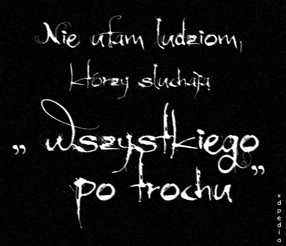 Nie ufam ludziom, którzy słuchają wszystkiego po trochu