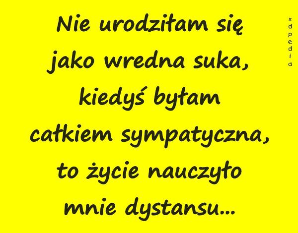 Nie urodziłam się jako wredna suka, kiedyś byłam całkiem