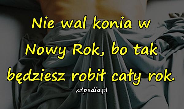 Nie wal konia w Nowy Rok, bo tak będziesz robił cały rok