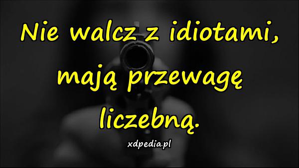 Nie walcz z idiotami, mają przewagę liczebną