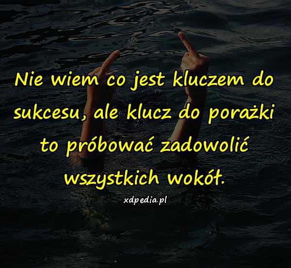 Nie wiem co jest kluczem do sukcesu, ale klucz do porażki