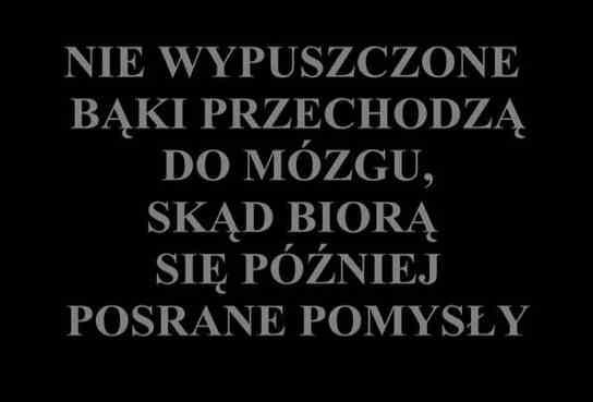 Nie wypuszczone bąki przechodzą do mózgu, skąd biorą się