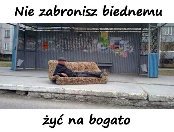 Nie zabronisz biednemu żyć na bogato