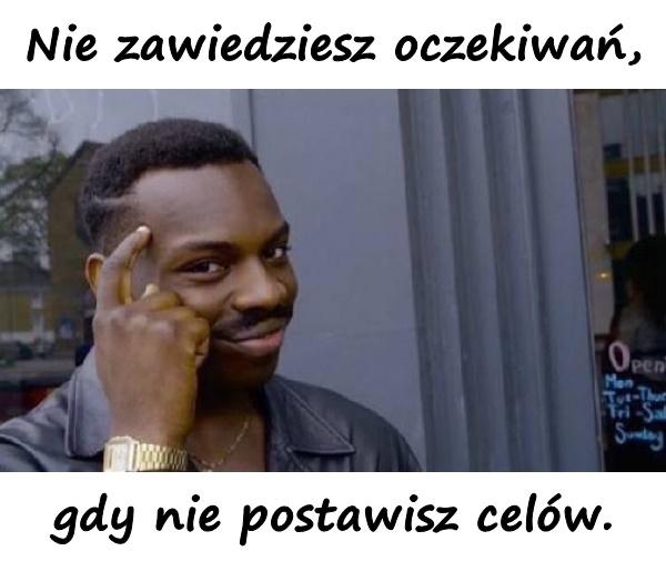 Nie zawiedziesz oczekiwań, gdy nie postawisz celów