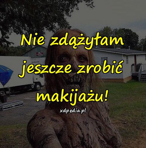 Nie zdążyłam jeszcze zrobić makijażu