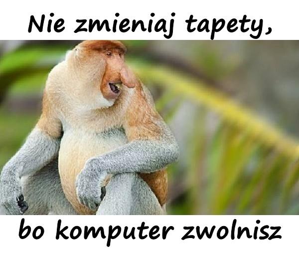 Nie zmieniaj tapety, bo komputer zwolnisz