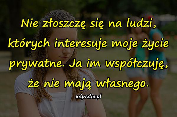 Nie złoszczę się na ludzi, których interesuje moje życie