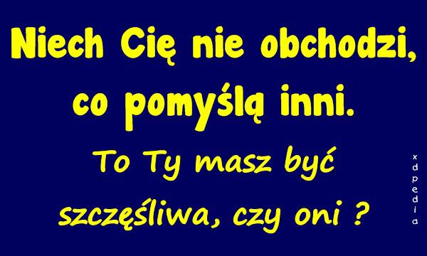 Niech Cię nie obchodzi, co pomyślą inni. To Ty masz być