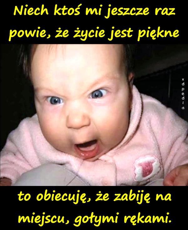 Niech ktoś mi jeszcze raz powie, że życie jest piękne, to