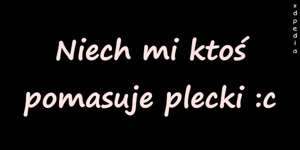 Niech mi ktoś pomasuje plecki :c