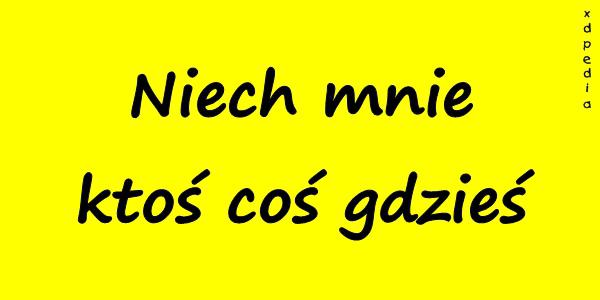 Niech mnie ktoś coś gdzieś