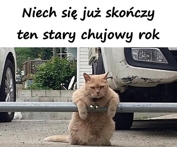 Niech się już skończy ten stary chujowy rok