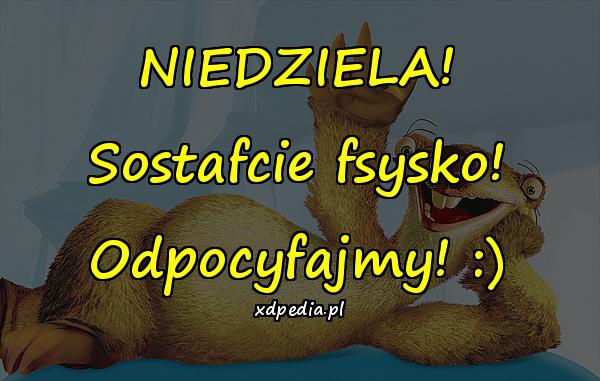 NIEDZIELA! Sostafcie fsysko! Odpocyfajmy