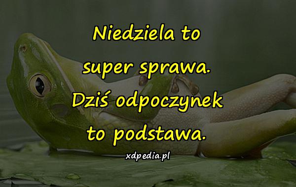 Niedziela to super sprawa. Dziś odpoczynek to podstawa