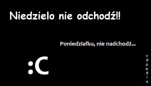 Niedzielo nie odchodź!! Poniedziałku nie nadchodź