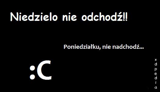 Niedzielo nie odchodź!! Poniedziałku nie nadchodź