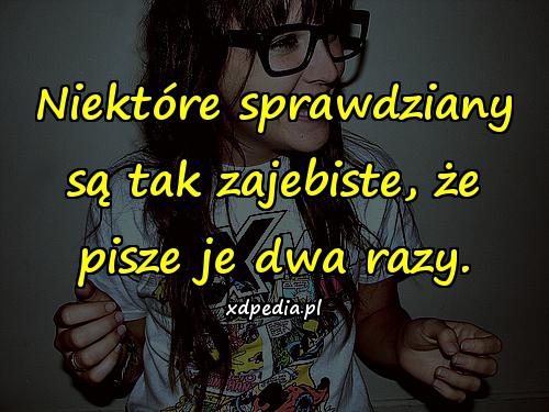 Niektóre sprawdziany są tak zajebiste, że pisze je dwa razy