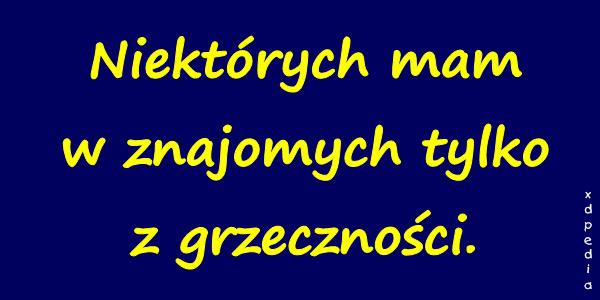 Niektórych mam w znajomych tylko z grzeczności