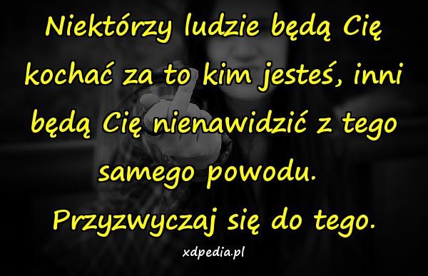 Niektórzy ludzie będą Cię kochać za to kim jesteś, inni