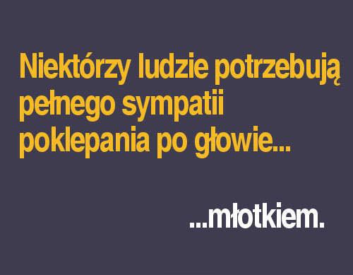 Niektórzy ludzie potrzebują pełnego sympatii poklepania po