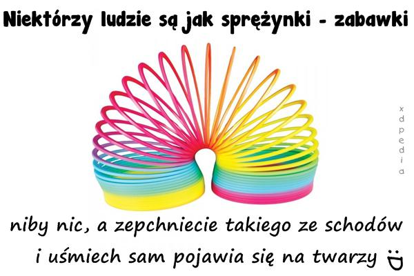 Niektórzy ludzie są jak sprężynki - zabawki niby nic, a