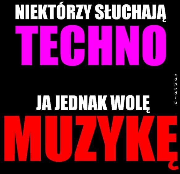 Niektórzy słuchają TECHNO, ja jednak wolę MUZYKĘ