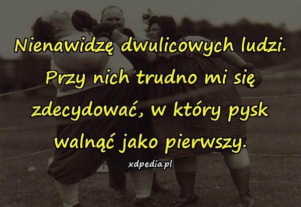 Nienawidzę dwulicowych ludzi. Przy nich trudno mi się