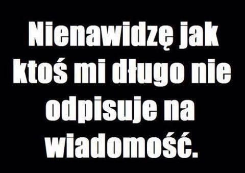 Nienawidzę jak ktoś mi długo nie odpisuje na wiadomość