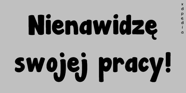 Nienawidzę swojej pracy