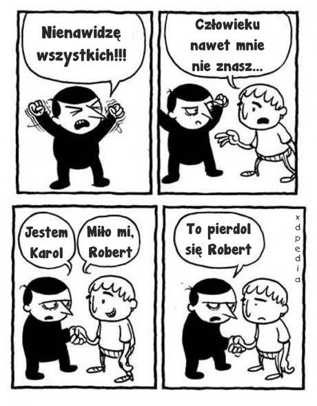 - Nienawidzę wszystkich!!! - Człowieku, nawet mnie nie