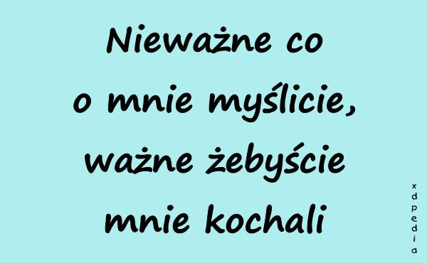 Nieważne co o mnie myślicie, ważne żebyście mnie kochali