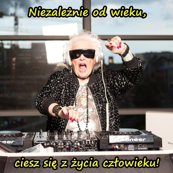 Niezależnie od wieku, ciesz się z życia człowieku