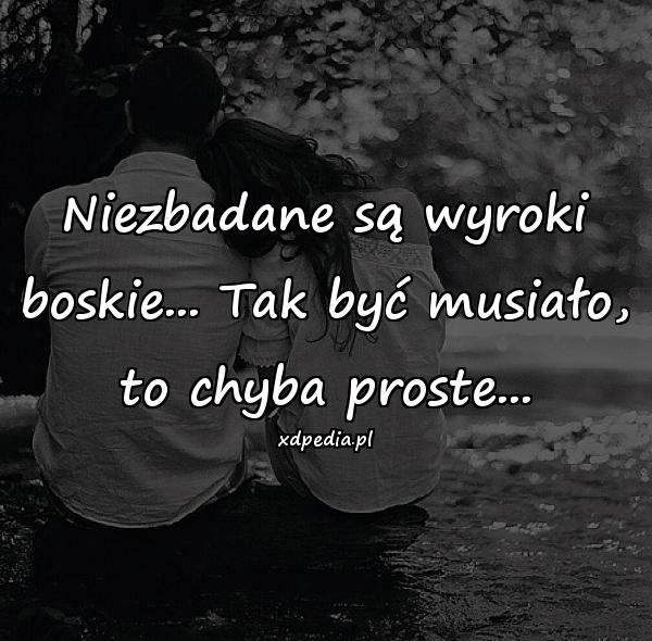 Niezbadane są wyroki boskie... Tak być musiało, to chyba