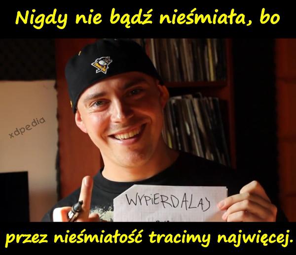 Nigdy nie bądź nieśmiała, bo przez nieśmiałość tracimy