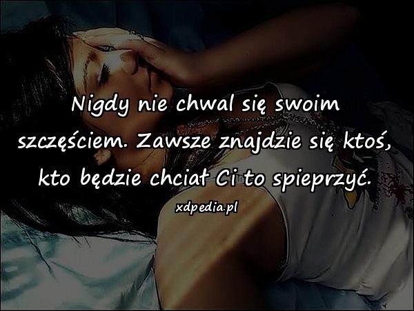 Nigdy nie chwal się swoim szczęściem. Zawsze znajdzie się