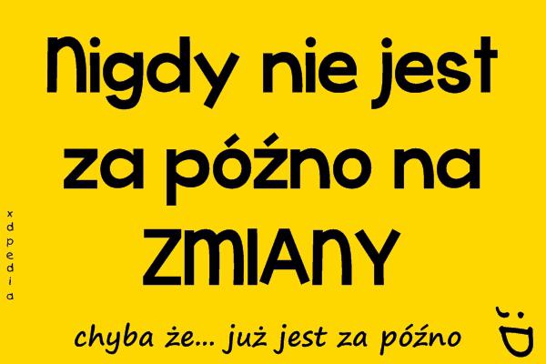 Nigdy nie jest za późno na ZMIANY chyba że... już jest za