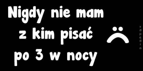 Nigdy nie mam z kim pisać po 3 w nocy