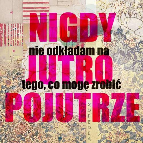 Nigdy nie odkładam na jutro tego, co mogę zrobić pojutrze