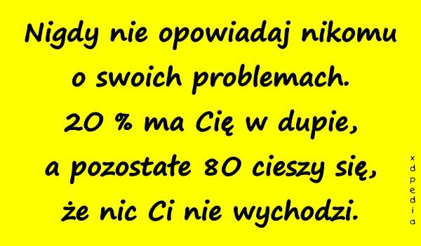 Nigdy nie opowiadaj nikomu o swoich problemach. 2O % ma Cię