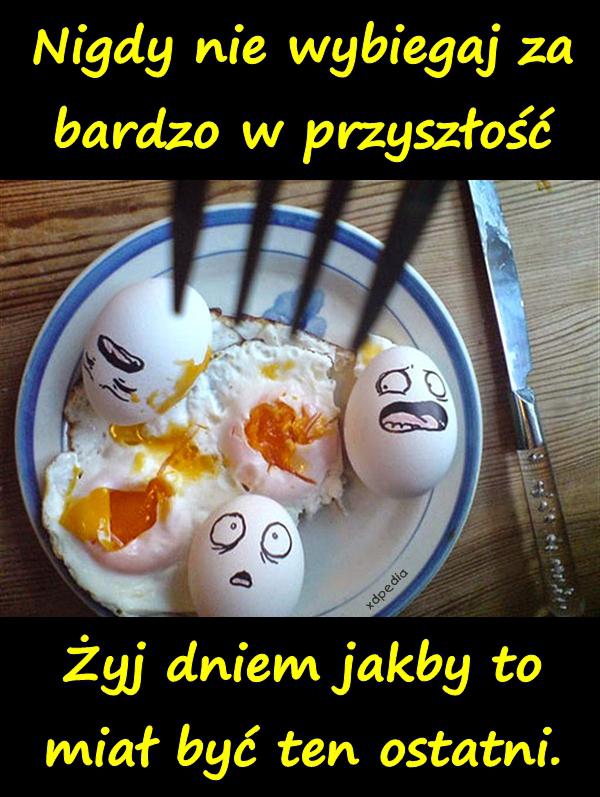 Nigdy nie wybiegaj za bardzo w przyszłość Żyj dniem jakby